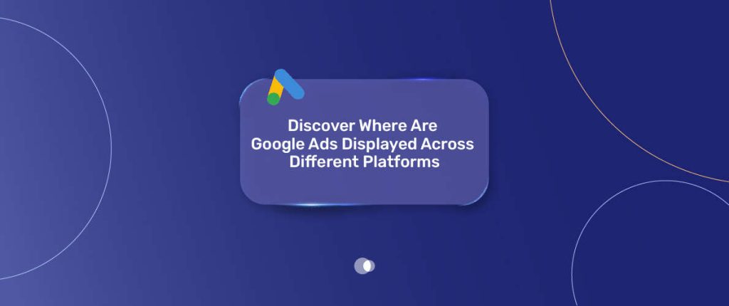 Google Ads Displayed Across Different Platforms
