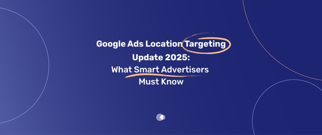 Google Ads Location Targeting Update 2025