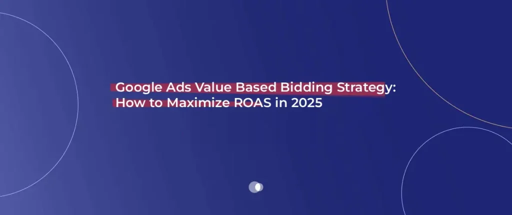 Google Ads Value Based Bidding Strategy_ How to Maximize ROAS in 2025