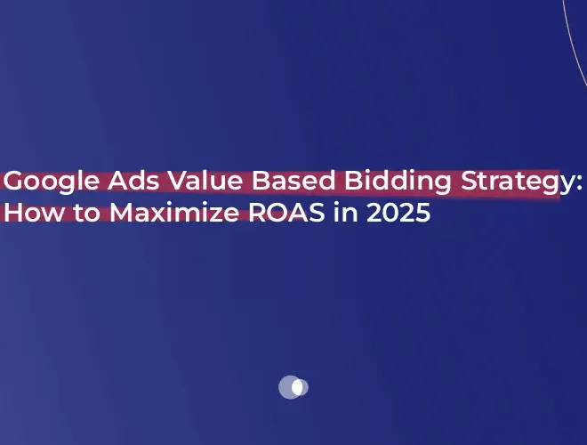 Google Ads Value Based Bidding Strategy: How to Maximize ROAS in 2025