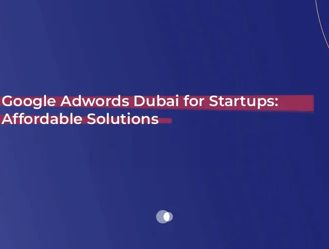 Google Adwords Dubai for Startups: Affordable Solutions