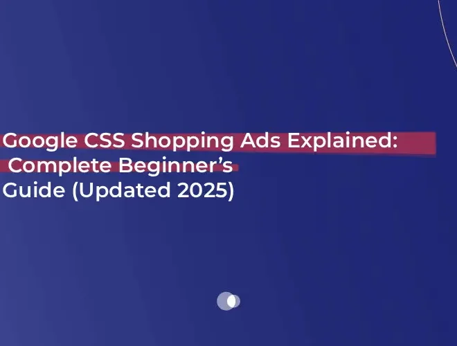 Google CSS Shopping Ads Explained: Complete Beginner’s Guide (Updated 2025)