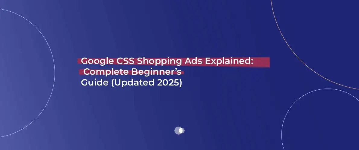 Google CSS Shopping Ads Explained_ Complete Beginner’s Guide (Updated 2025)