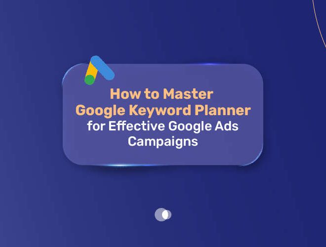 How to Master Google Keyword Planner for Effective Google Ads Campaigns