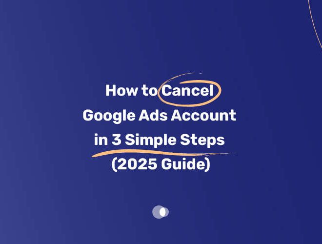 How to Cancel Google Ads Account in 3 Simple Steps (2025 Guide)