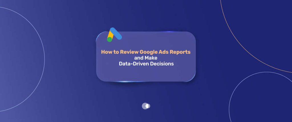 How to Review Google Ads Reports