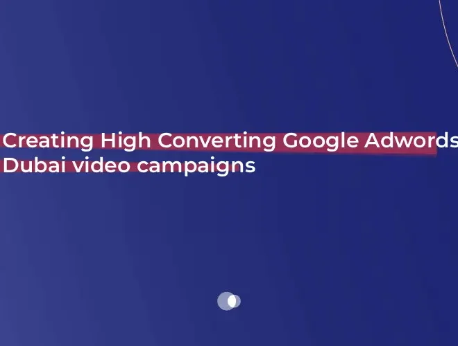 Creating High Converting Google Adwords Dubai video campaigns