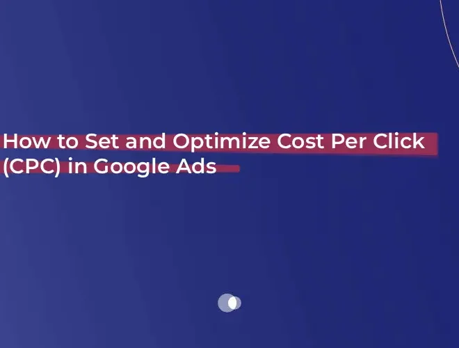 How to Set and Optimize Cost Per Click (CPC) in Google Ads