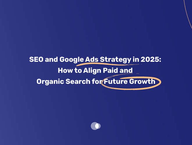 SEO and Google Ads Strategy in 2025: How to Align Paid and Organic Search for Future Growth