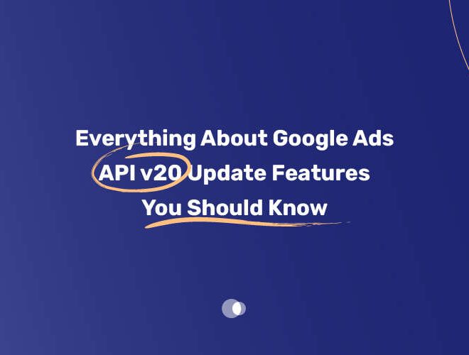 Everything About Google Ads API v20 Update Features You Should Know