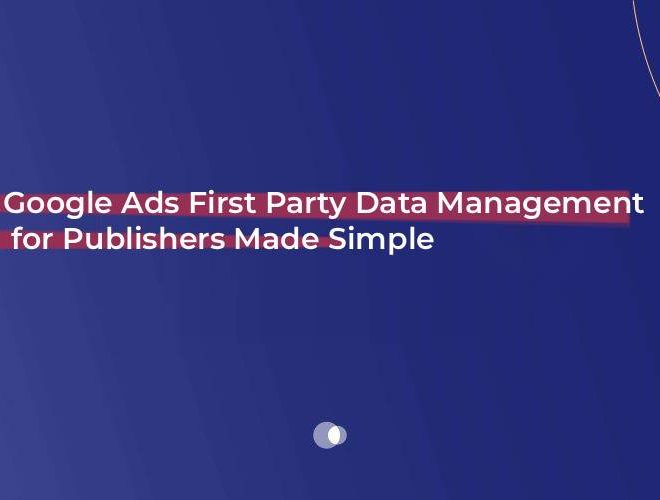Google Ads First Party Data Management for Publishers Made Simple
