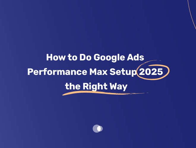 How to Do Google Ads Performance Max Setup 2025 the Right Way