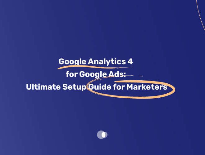 Google Analytics 4 for Google Ads Ultimate Setup Guide for Marketers
