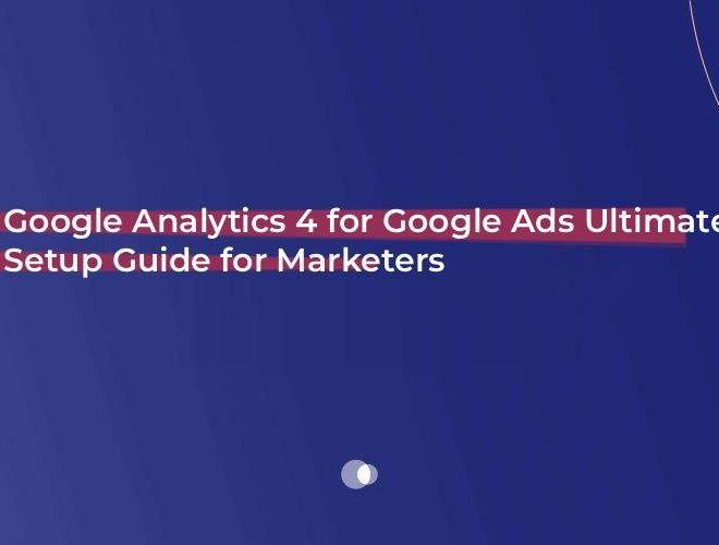 Google Analytics 4 for Google Ads Ultimate Setup Guide for Marketers