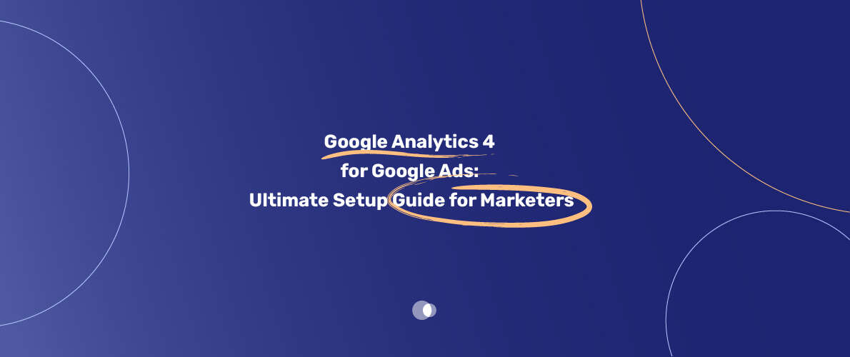Google Analytics 4 for Google Ads Ultimate Setup Guide