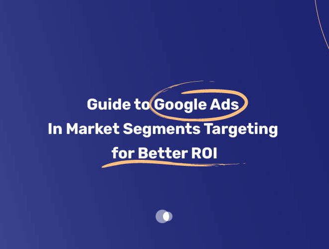 Guide to Google Ads In Market Segments Targeting for Better ROI