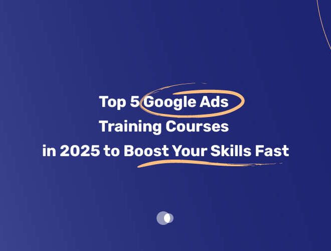 Top 5 Google Ads Training Courses in 2025 to Boost Your Skills Fast