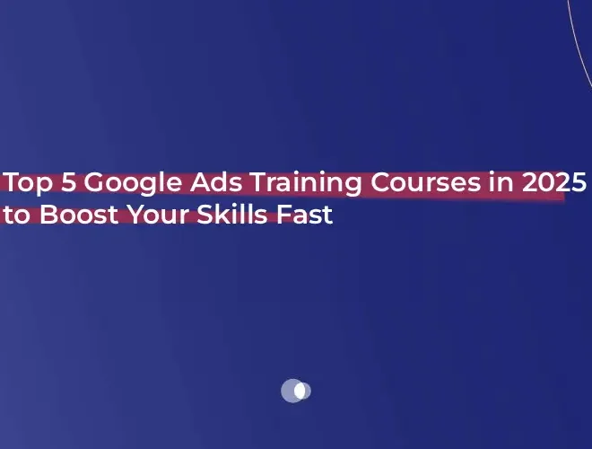 Top 5 Google Ads Training Courses in 2025 to Boost Your Skills Fast