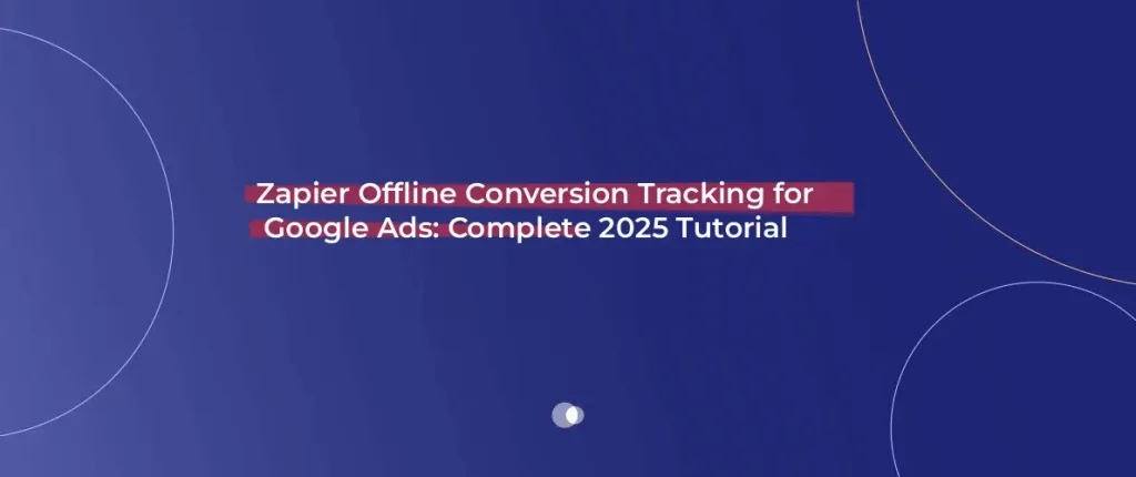 Zapier Offline Conversion Tracking for Google Ads_ Complete 2025 Tutorial
