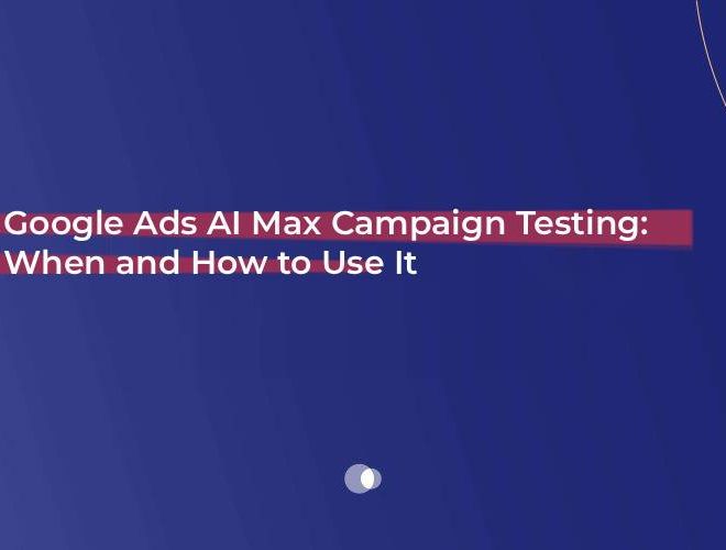 Google Ads AI Max Campaign Testing: When and How to Use It