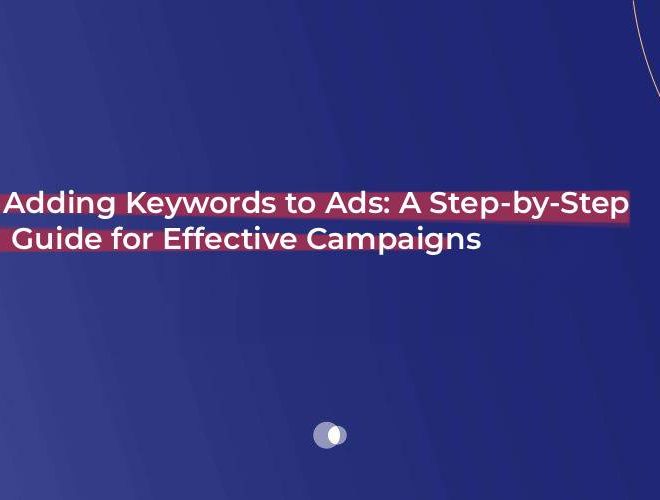 Adding Keywords to Ads: A Step-by-Step Guide for Effective Campaigns