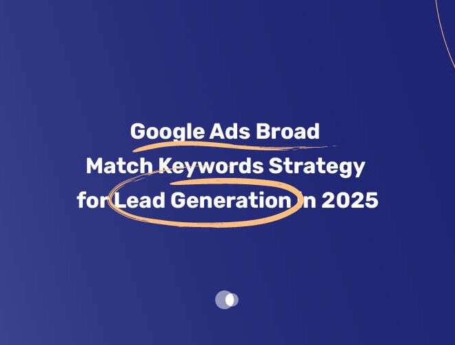 Google Ads Broad Match Keywords Strategy for Lead Generation in 2025