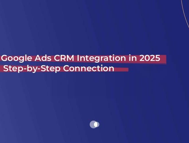 Google Ads CRM Integration in 2025: Step-by-Step Connection Guide for Growth
