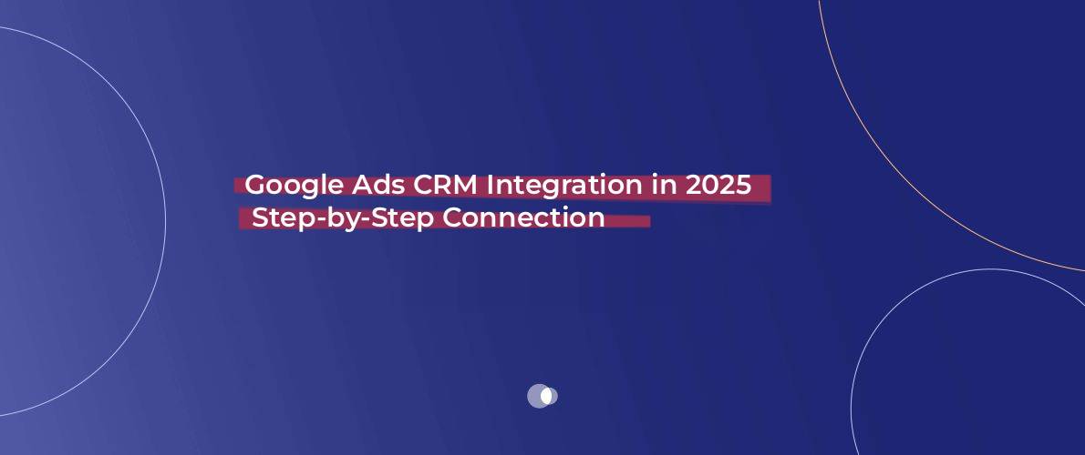 Google Ads CRM Integration in 2025_ Step-by-Step Connection Guide for Growth