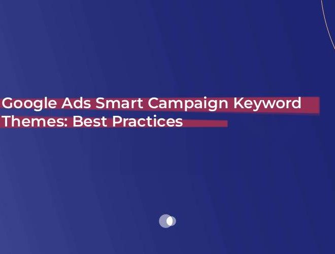 Google Ads Smart Campaign Keyword Themes: Best Practices to Choose in 2025