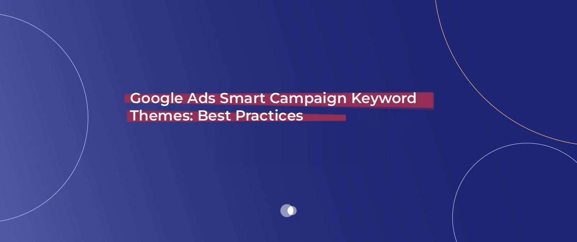 Google Ads Smart Campaign Keyword Themes_ Best Practices to Choose in 2025