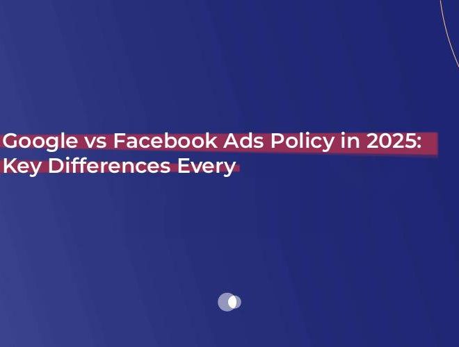 Google vs Facebook Ads Policy in 2025: Key Differences Every Advertiser Should Know