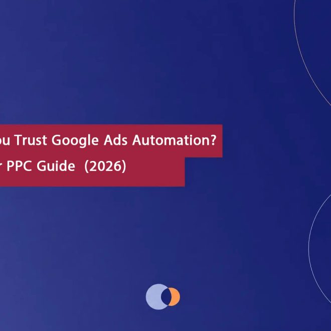 Should You Trust Google Ads Automation? A Smarter PPC Guide (2026)