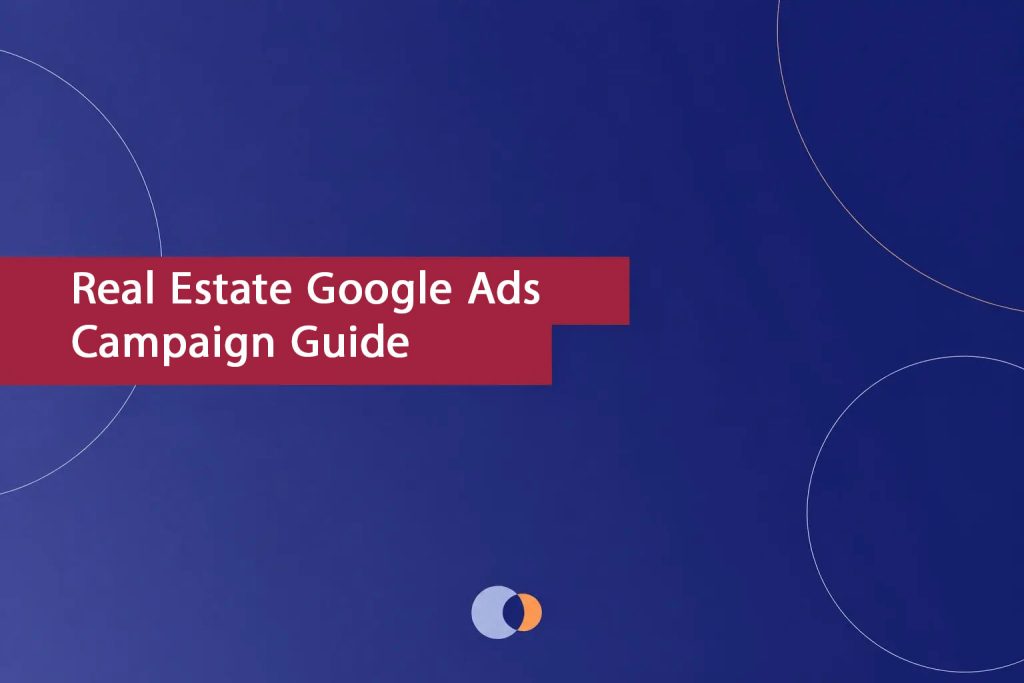 Real Estate Google Ads Campaign Guide