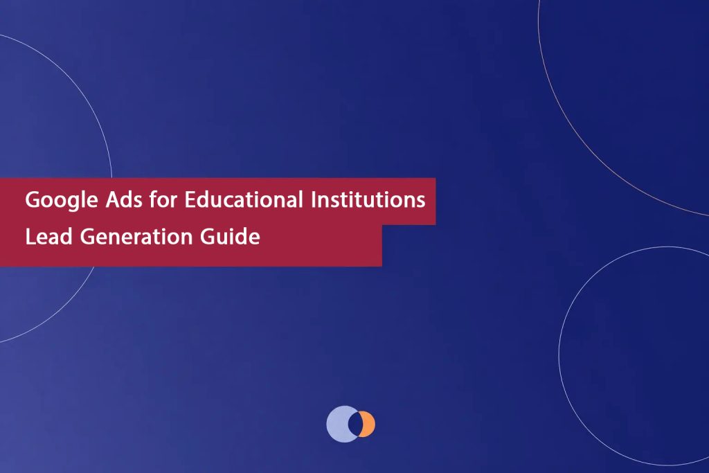 Google Ads Educational Institutions Lead Generation Guide