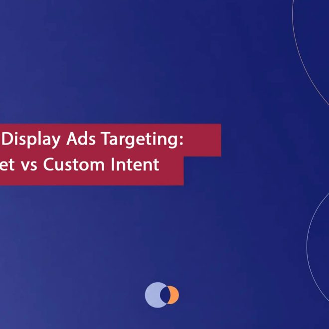 Google Display Ads Targeting: In-Market vs Custom Intent