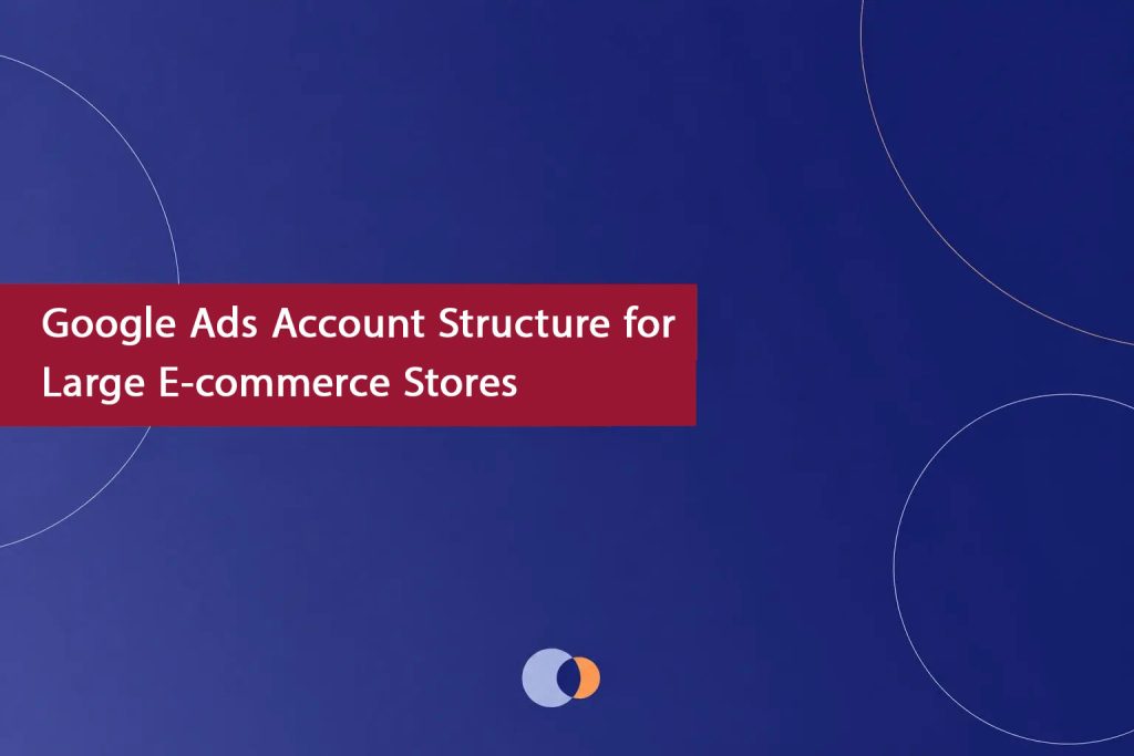 Google-Ads-Structure-for-Large-E-commerce-Stores