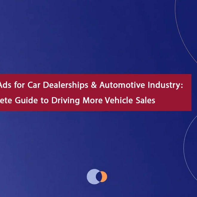 Google Ads for Car Dealerships & Automotive Industry: A Complete Guide to Driving More Vehicle Sales