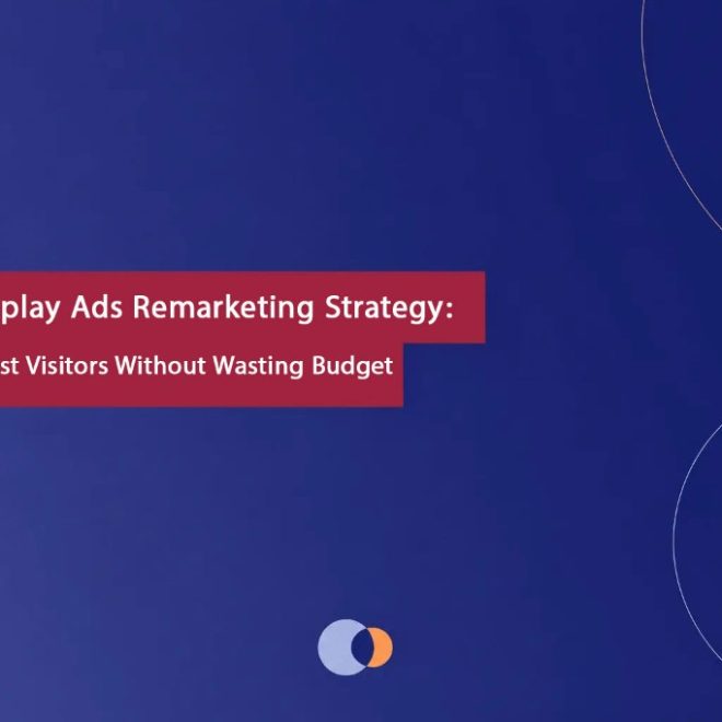 Google Display Ads Remarketing Strategy: Re-Engage Lost Visitors Without Wasting Budget
